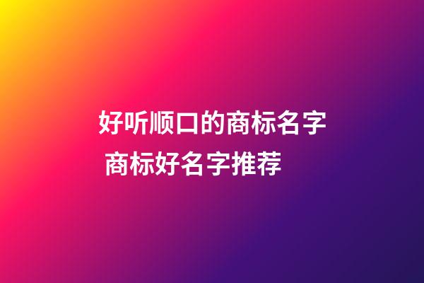 好听顺口的商标名字 商标好名字推荐-第1张-商标起名-玄机派